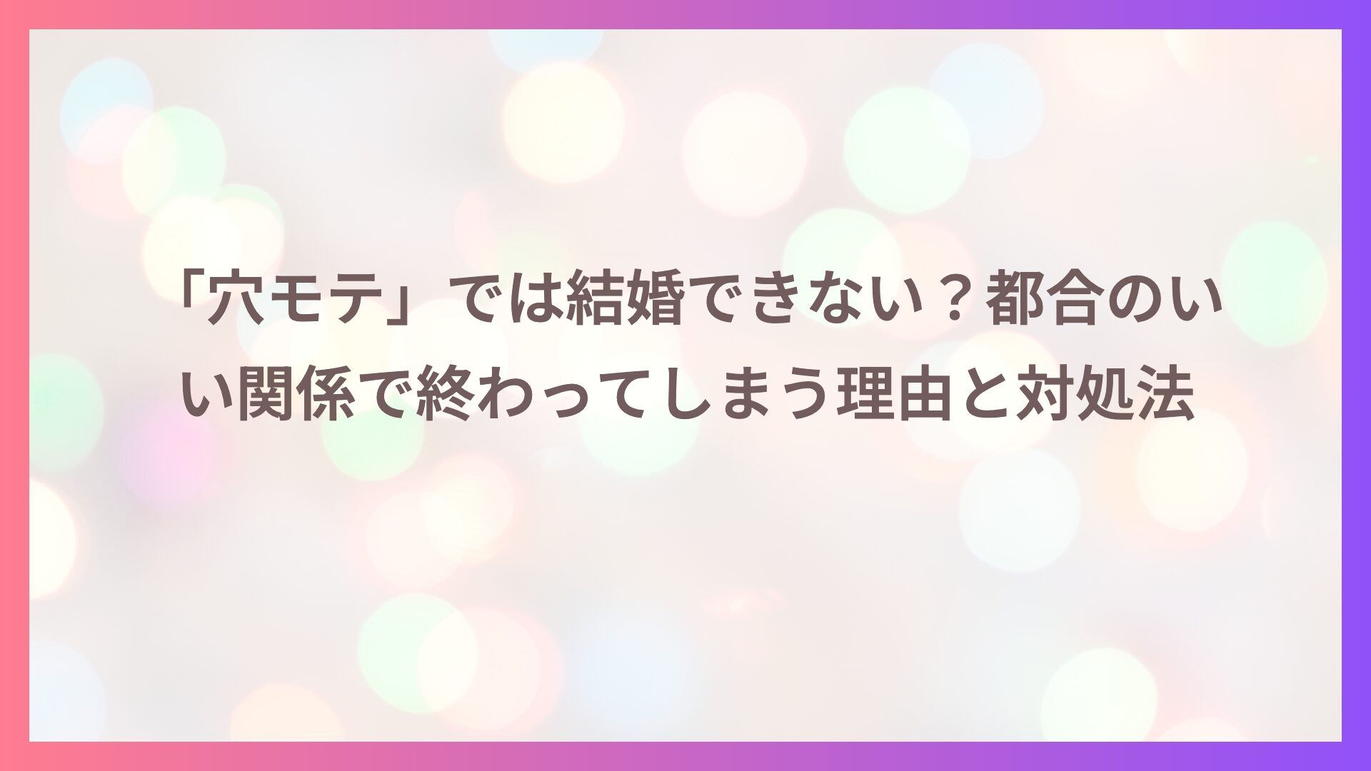 「穴モテ」では結婚できない？都合のいい関係で終わってしまう理由と対処法