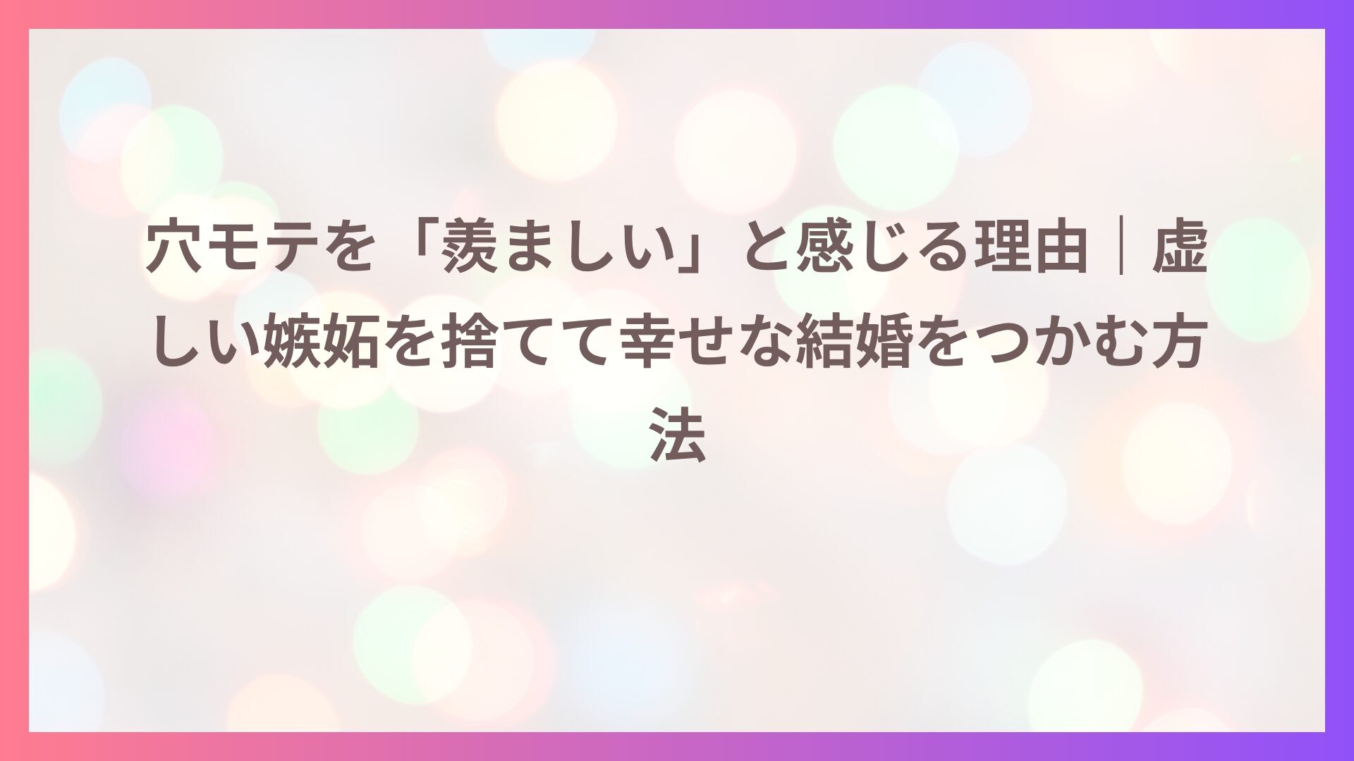 穴モテを「羨ましい」と感じる理由｜虚しい嫉妬を捨てて幸せな結婚をつかむ方法