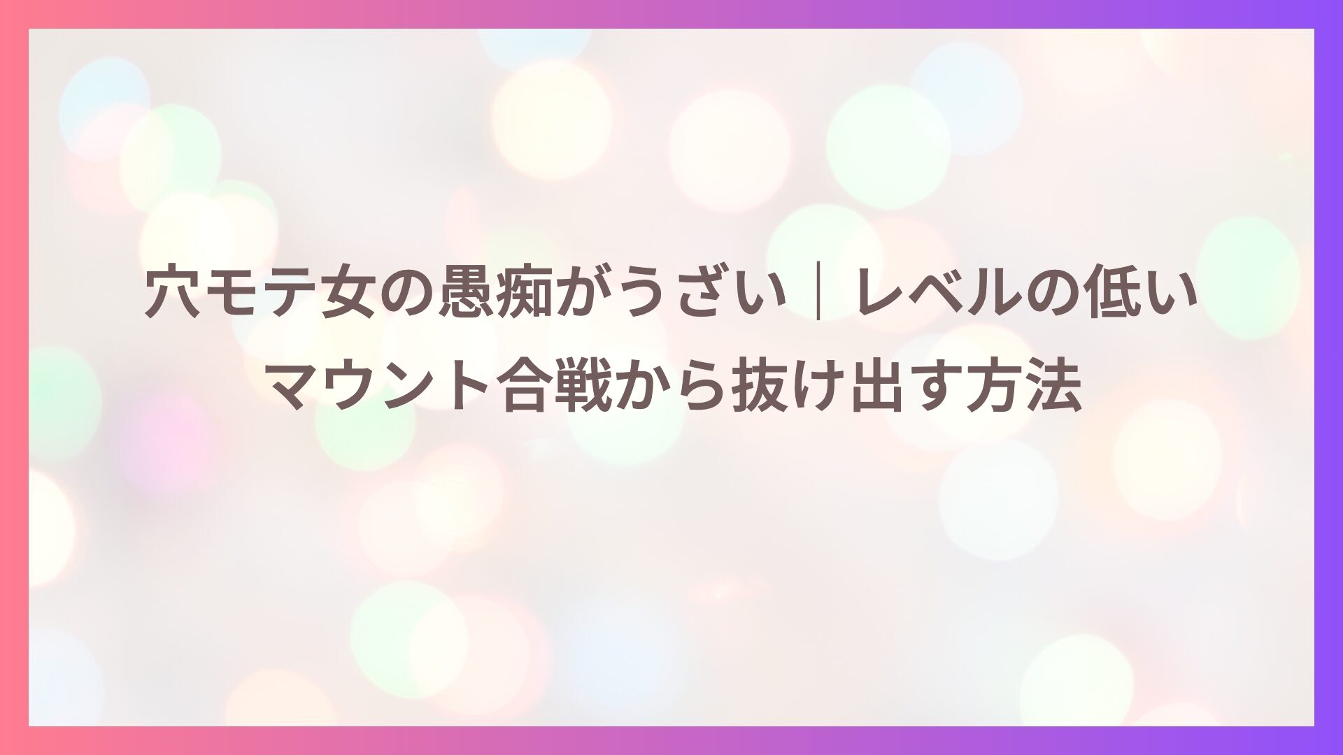 穴モテ女の愚痴がうざい｜レベルの低いマウント合戦から抜け出す方法