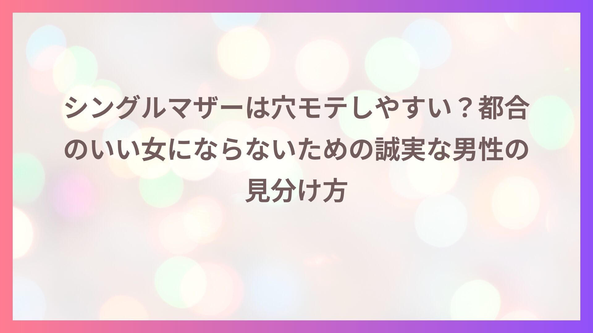 シングルマザーは穴モテしやすい？都合のいい女にならないための誠実な男性の見分け方