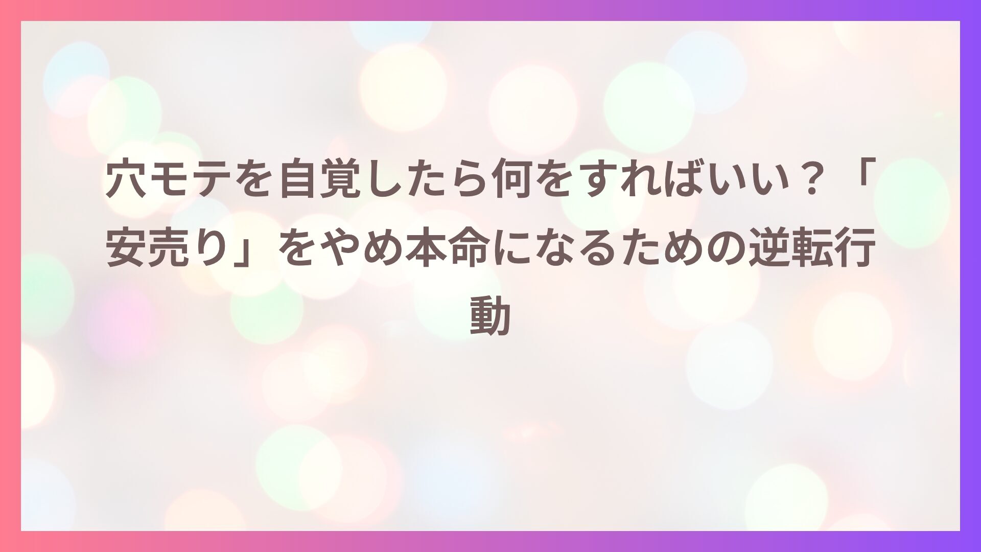 穴モテを自覚したら何をすればいい？「安売り」をやめ本命になるための逆転行動