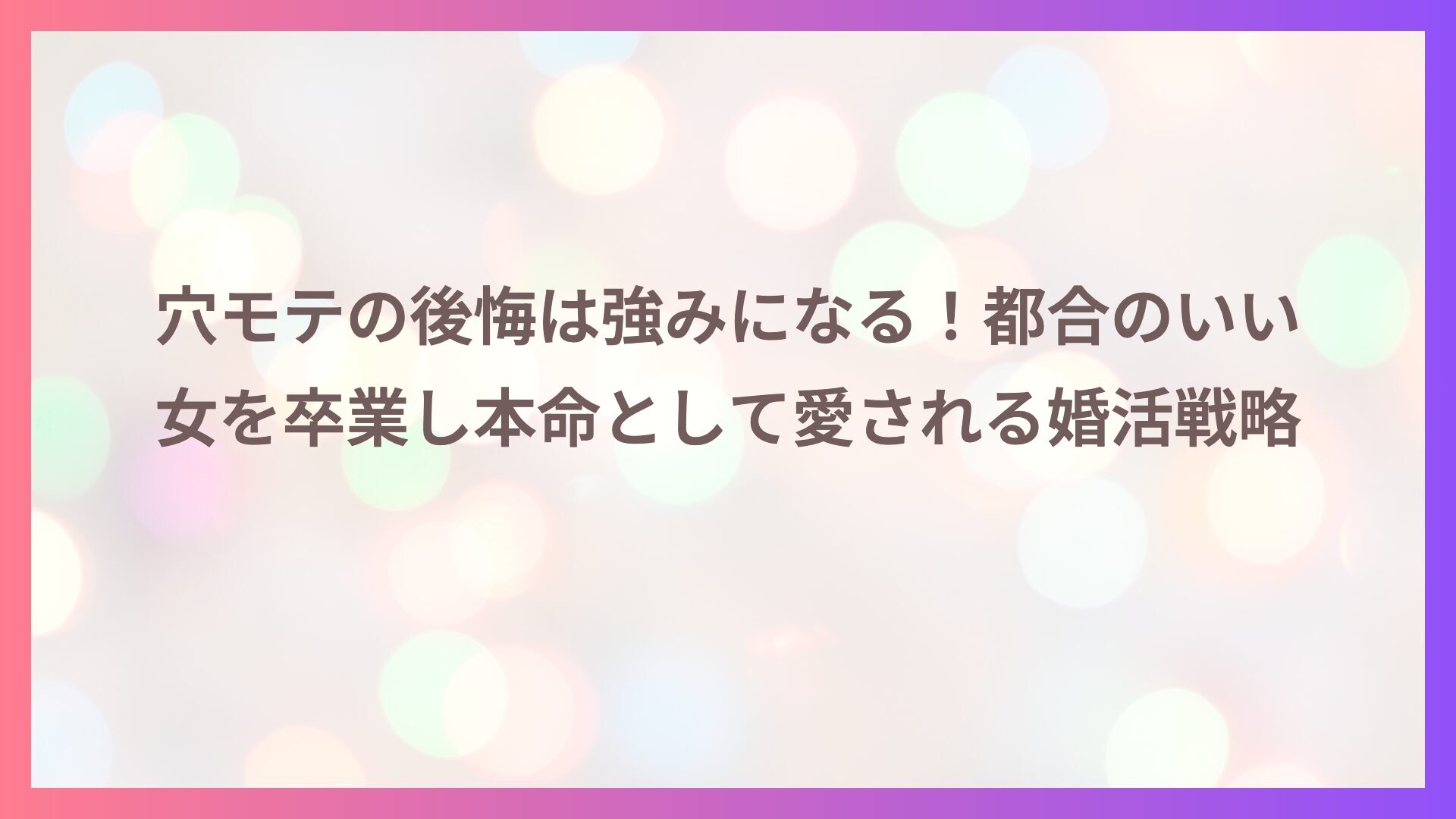 穴モテの後悔は強みになる！都合のいい女を卒業し本命として愛される婚活戦略