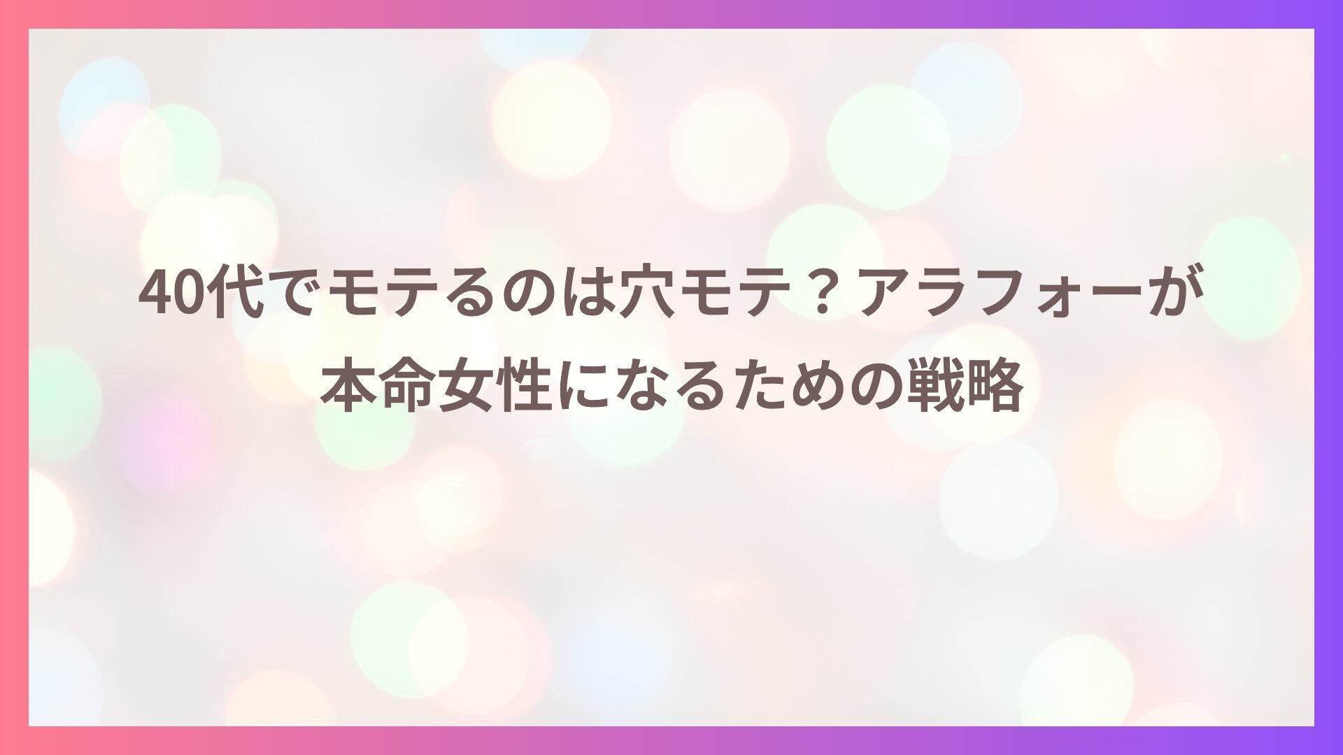 40代でモテるのは穴モテ？アラフォーが本命女性になるための戦略